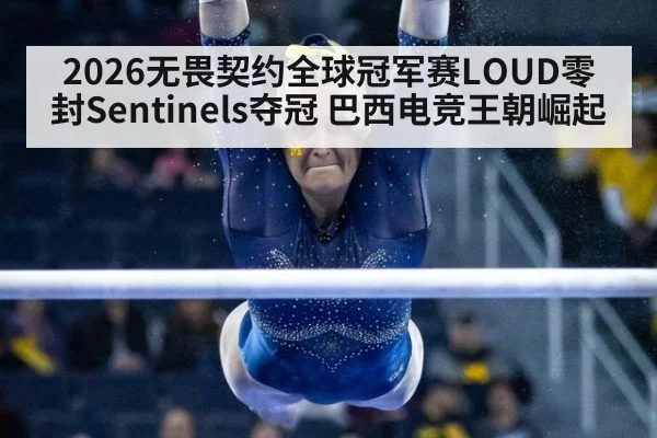 2026无畏契约全球冠军赛LOUD零封Sentinels夺冠 巴西电竞王朝崛起