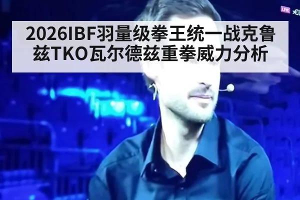 2026IBF羽量级拳王统一战克鲁兹TKO瓦尔德兹重拳威力分析