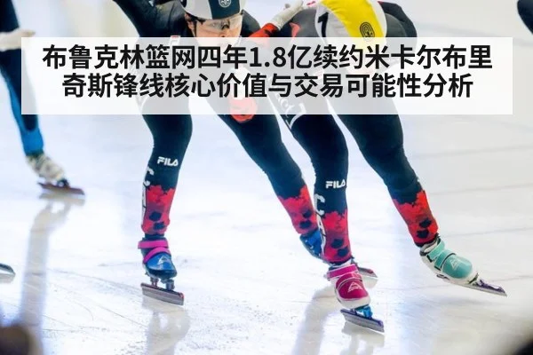 布鲁克林篮网四年1.8亿续约米卡尔布里奇斯锋线核心价值与交易可能性分析