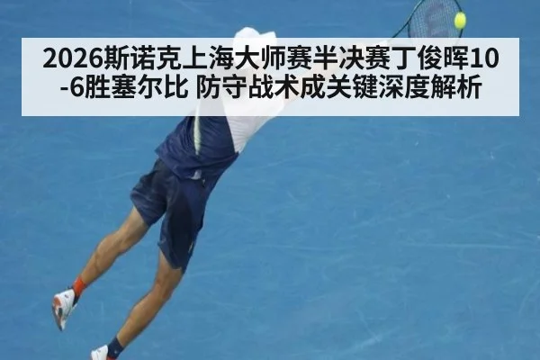 2026斯诺克上海大师赛半决赛丁俊晖10-6胜塞尔比 防守战术成关键深度解析