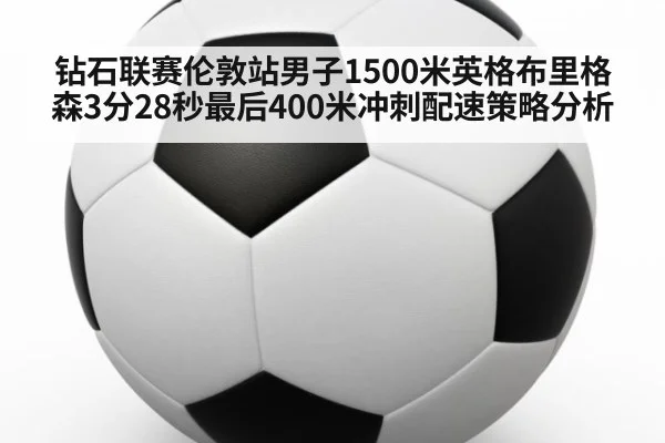 钻石联赛伦敦站男子1500米英格布里格森3分28秒最后400米冲刺配速策略分析