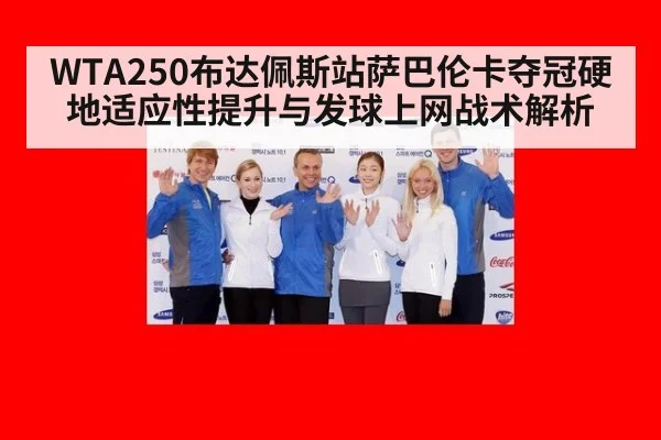 WTA250布达佩斯站萨巴伦卡夺冠硬地适应性提升与发球上网战术解析
