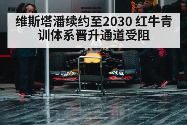 维斯塔潘续约至2030 红牛青训体系晋升通道受阻